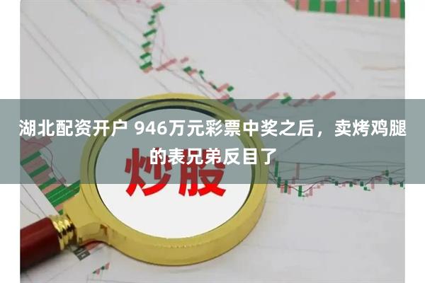 湖北配资开户 946万元彩票中奖之后，卖烤鸡腿的表兄弟反目了