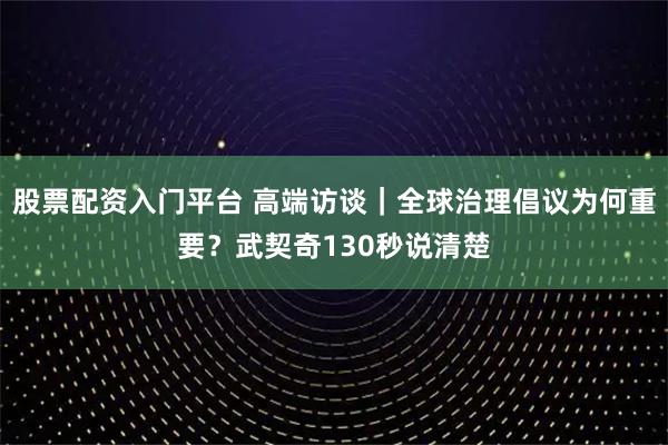 股票配资入门平台 高端访谈｜全球治理倡议为何重要？武契奇130秒说清楚