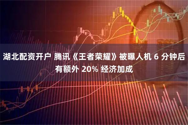 湖北配资开户 腾讯《王者荣耀》被曝人机 6 分钟后有额外 20% 经济加成