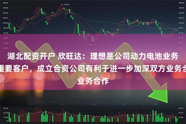 湖北配资开户 欣旺达：理想是公司动力电池业务的重要客户，成立合资公司有利于进一步加深双方业务合作